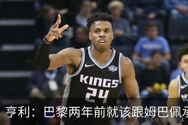 亨利：巴黎两年前就该跟姆巴佩承诺 会围绕他建队