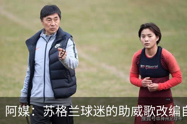 阿媒：苏格兰球迷的助威歌改编自马拉多纳歌曲，两队球迷情谊深厚